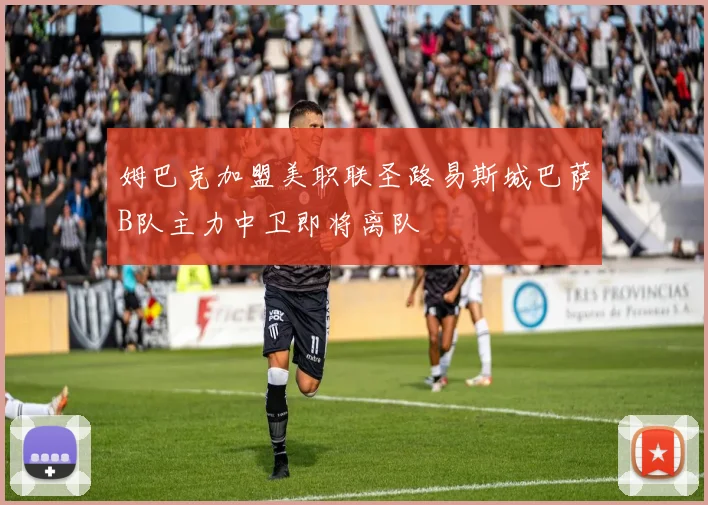 姆巴克加盟美职联圣路易斯城巴萨B队主力中卫即将离队