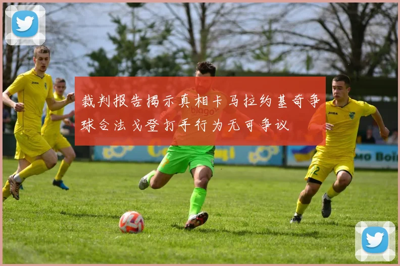裁判报告揭示真相卡马拉约基奇争球合法戈登打手行为无可争议