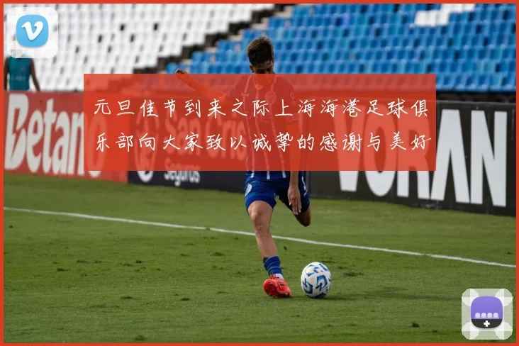 元旦佳节到来之际上海海港足球俱乐部向大家致以诚挚的感谢与美好祝福