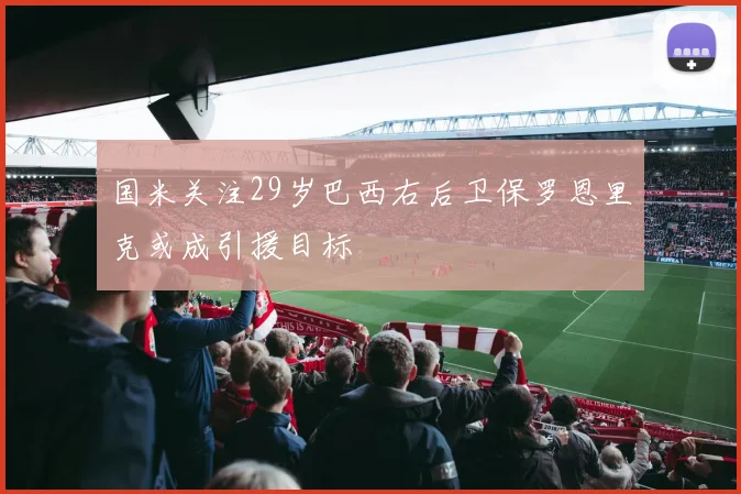 国米关注29岁巴西右后卫保罗恩里克或成引援目标