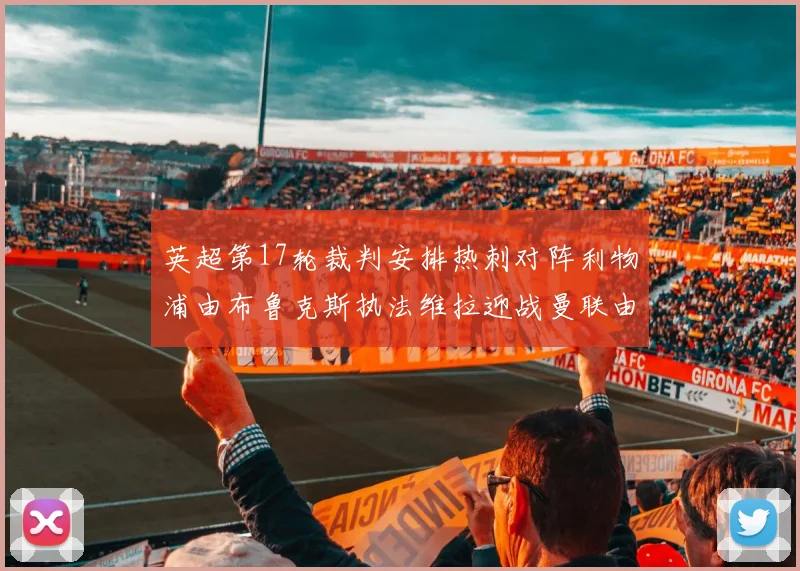 英超第17轮裁判安排热刺对阵利物浦由布鲁克斯执法维拉迎战曼联由奥利弗执法