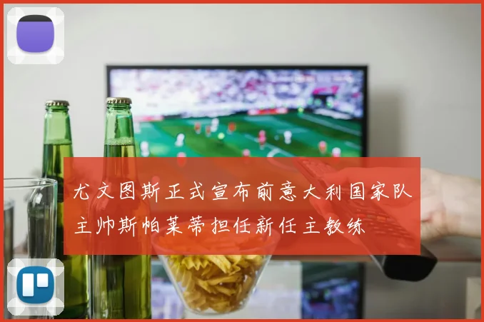 尤文图斯正式宣布前意大利国家队主帅斯帕莱蒂担任新任主教练