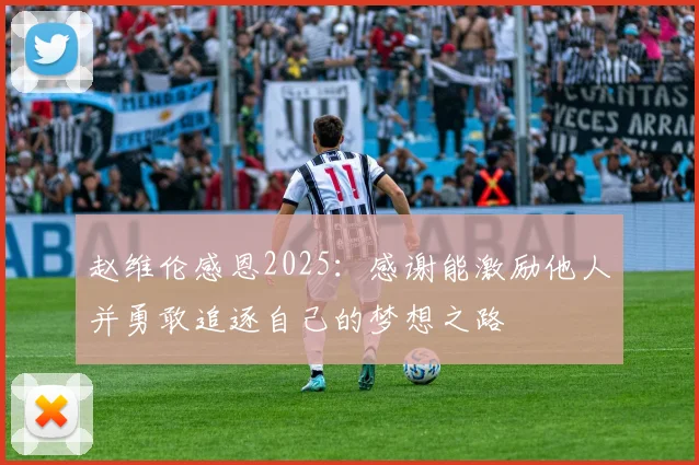 赵维伦感恩2025：感谢能激励他人并勇敢追逐自己的梦想之路