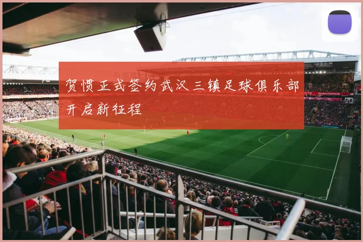贺惯正式签约武汉三镇足球俱乐部开启新征程