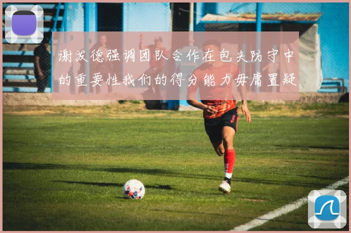谢泼德强调团队合作在包夹防守中的重要性我们的得分能力毋庸置疑