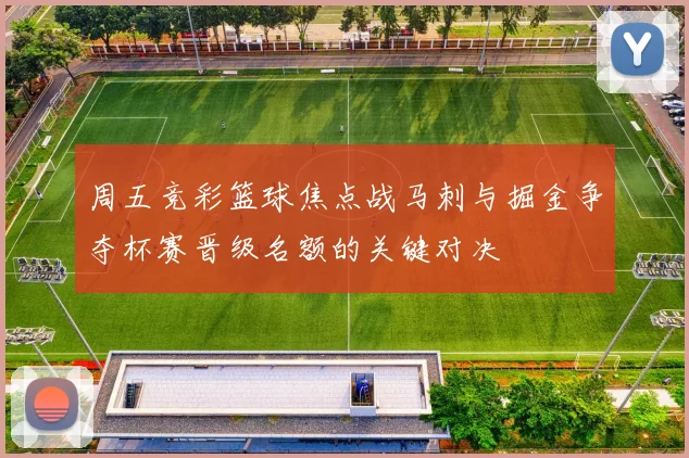 周五竞彩篮球焦点战马刺与掘金争夺杯赛晋级名额的关键对决