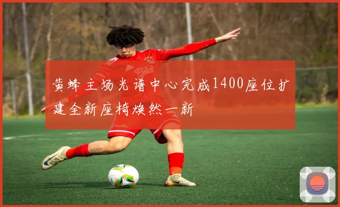 黄蜂主场光谱中心完成1400座位扩建全新座椅焕然一新