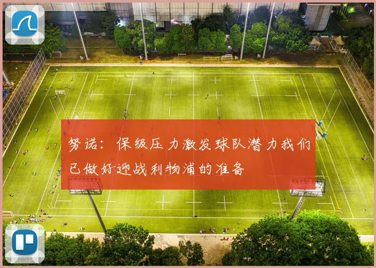 努诺：保级压力激发球队潜力我们已做好迎战利物浦的准备