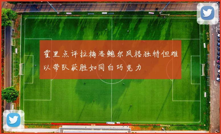 霍里点评拉梅洛鲍尔风格独特但难以带队获胜如同白巧克力