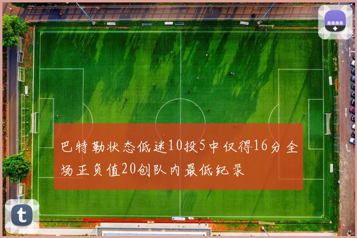 巴特勒状态低迷10投5中仅得16分全场正负值20创队内最低纪录