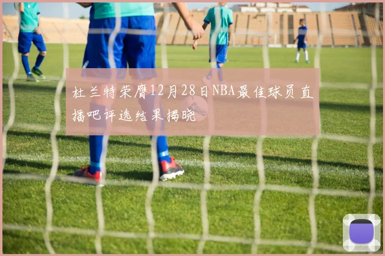 杜兰特荣膺12月28日NBA最佳球员直播吧评选结果揭晓