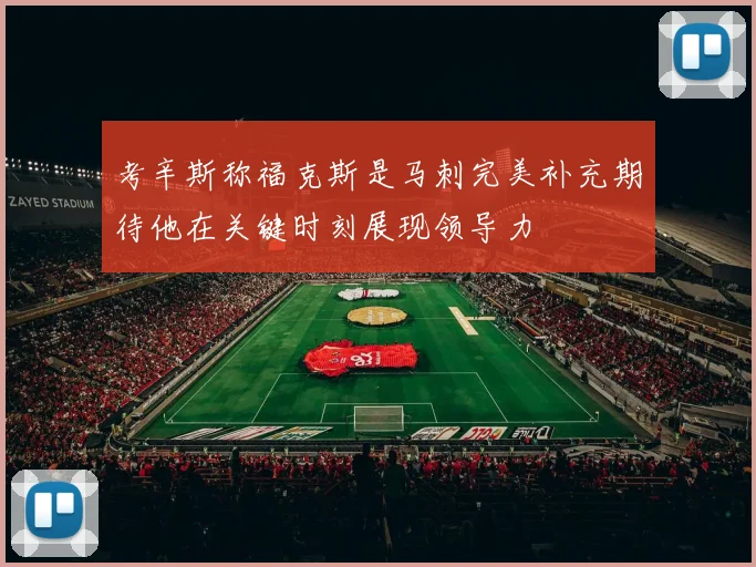 考辛斯称福克斯是马刺完美补充期待他在关键时刻展现领导力