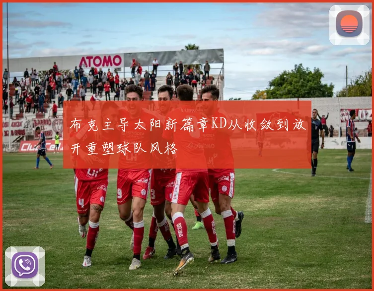 布克主导太阳新篇章KD从收敛到放开重塑球队风格
