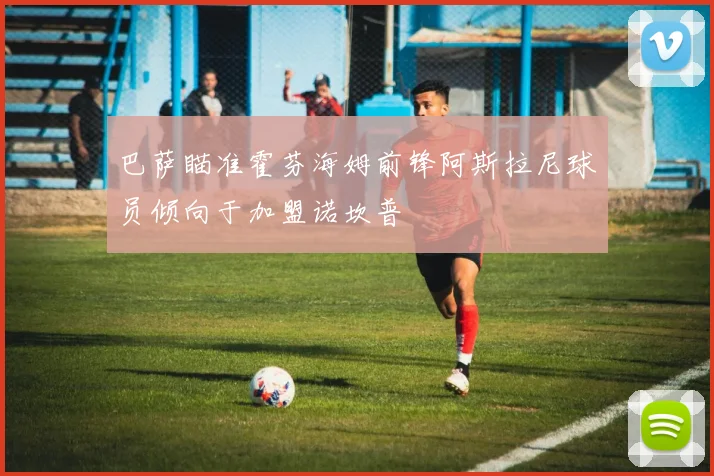 巴萨瞄准霍芬海姆前锋阿斯拉尼球员倾向于加盟诺坎普