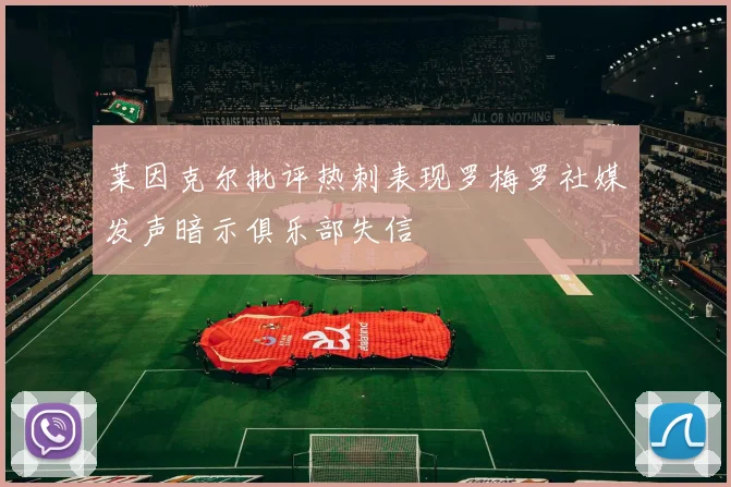 莱因克尔批评热刺表现罗梅罗社媒发声暗示俱乐部失信