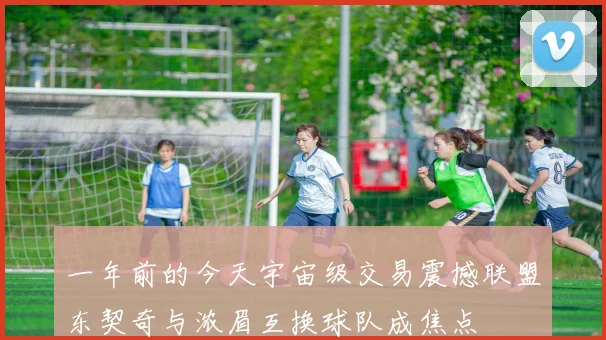 一年前的今天宇宙级交易震撼联盟东契奇与浓眉互换球队成焦点