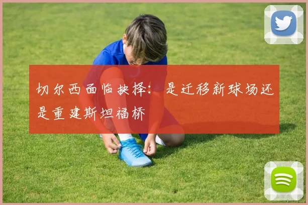 切尔西面临抉择：是迁移新球场还是重建斯坦福桥
